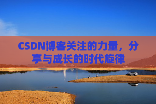 CSDN博客关注的力量,分享与成长的时代旋律 CSDN博客关注的力量,分享与成长的时代旋律